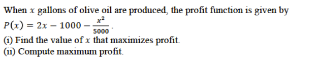 When x gallons of olive oil are produced, the profit function is given by
P(x) = 2x – 1000
(i) Find the value of x that maximizes profit.
(ii) Compute maximum profit.
5000
