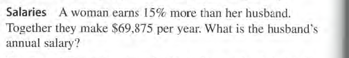 Salaries A woman earns 15% more than her husband.
Together they make $69,875 per year. What is the husband's
annual salary?
