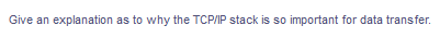 Give an explanation as to why the TCP/IP stack is so important for data transfer.