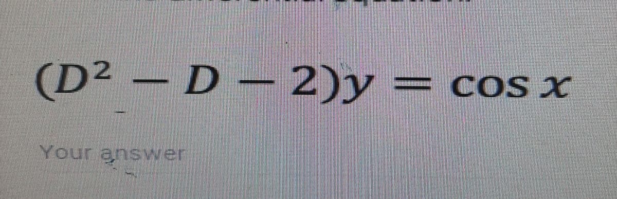 (D² – D − 2)y
Your answer
COS X