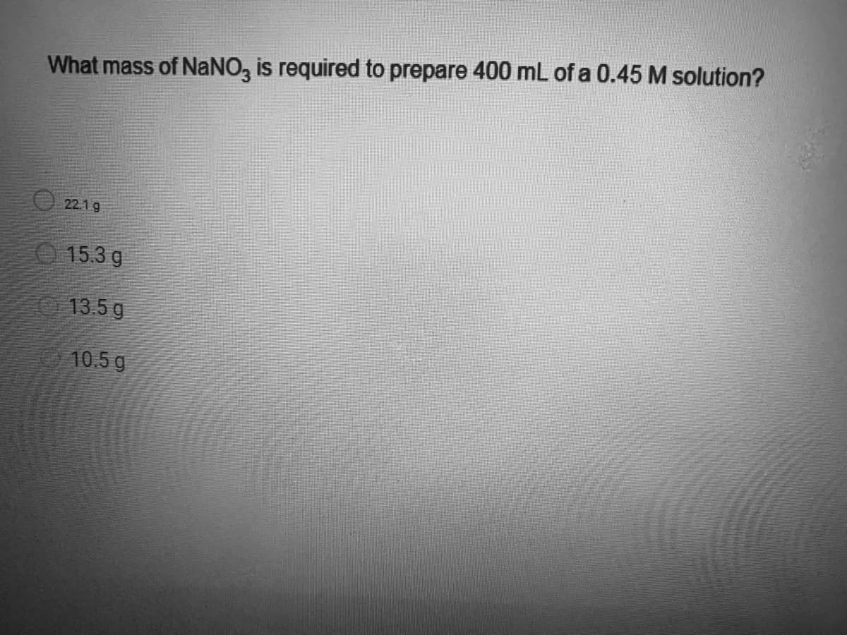 What mass of NaNO3 is required to prepare 400 mL of a 0.45 M solution?
22.1 g
15.3 g
13.5 g
10.5 g