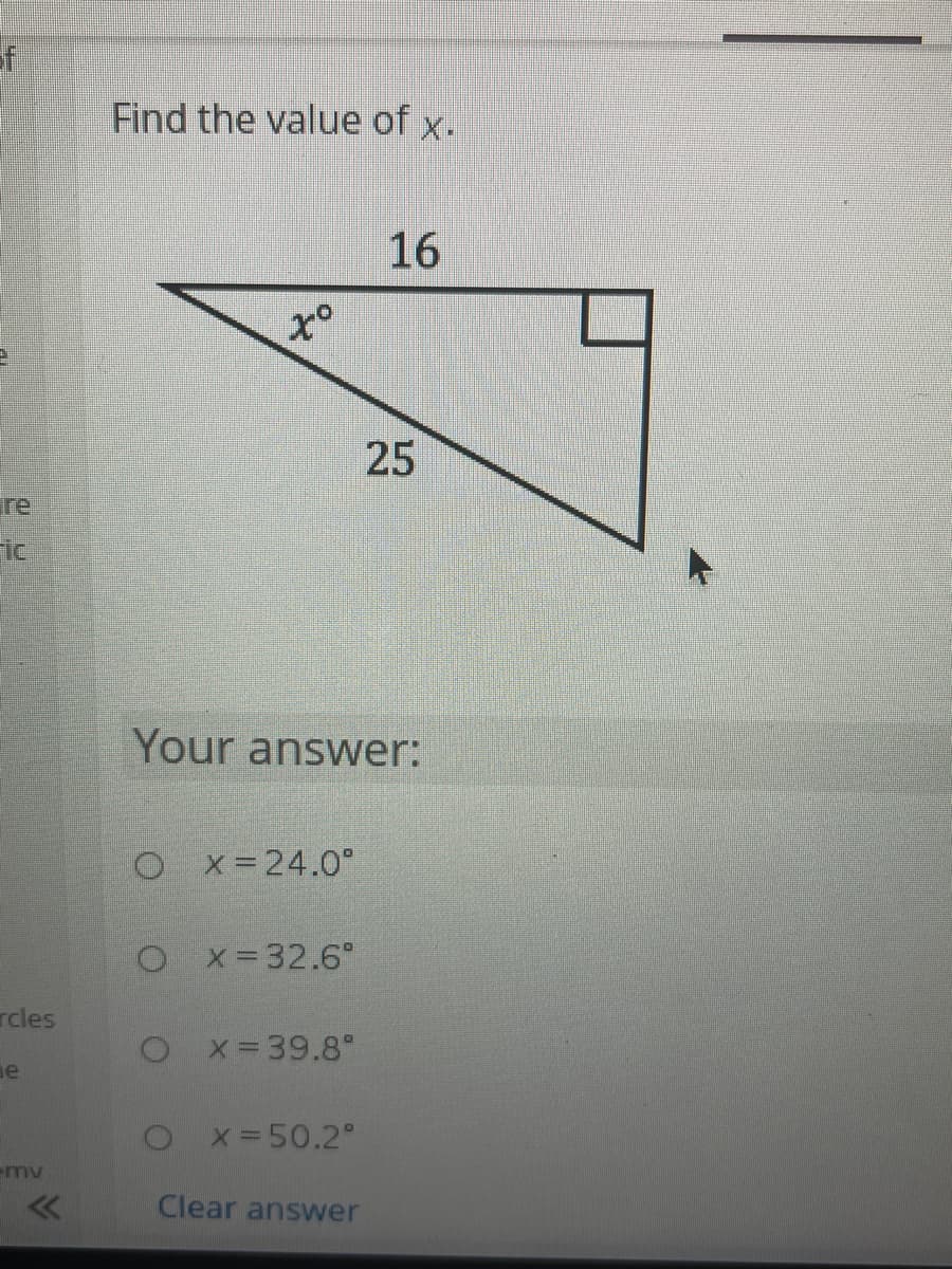 f
re
rcles
e
-my
Find the value of x.
Onifer
Ox=24.0°
Your answer:
Ox= 32.6⁰
x = 39.8°
O x = 50.2°
16
Clear answer
25