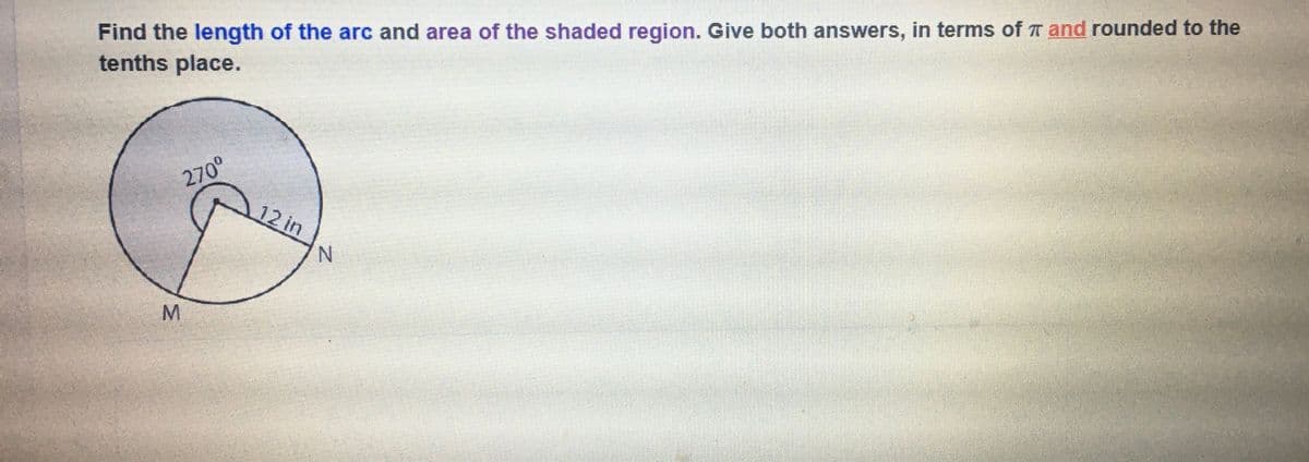 Find the length of the arc and area of the shaded region. Give both answers, in terms of T and rounded to the
tenths place.
270°
12 in
N.
MN
