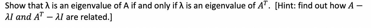 Show that A is an eigenvalue of A if and only if A is an eigenvalue of A". [Hint: find out how A
Al and A" – Al are related.]
