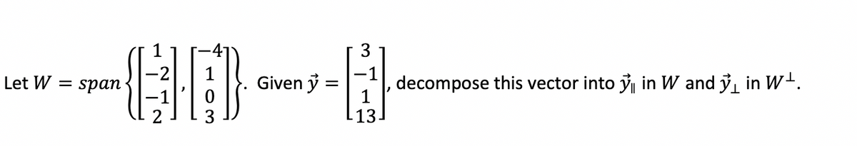 3
Let W = span
Given y
decompose this vector into y in W and y in W.
1
-13.
3
