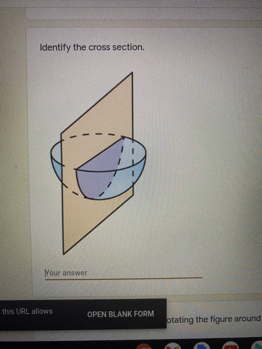 Identify the cross section.
Your answer
this URL allows
OPEN BLANK FORM
otating the figure around
