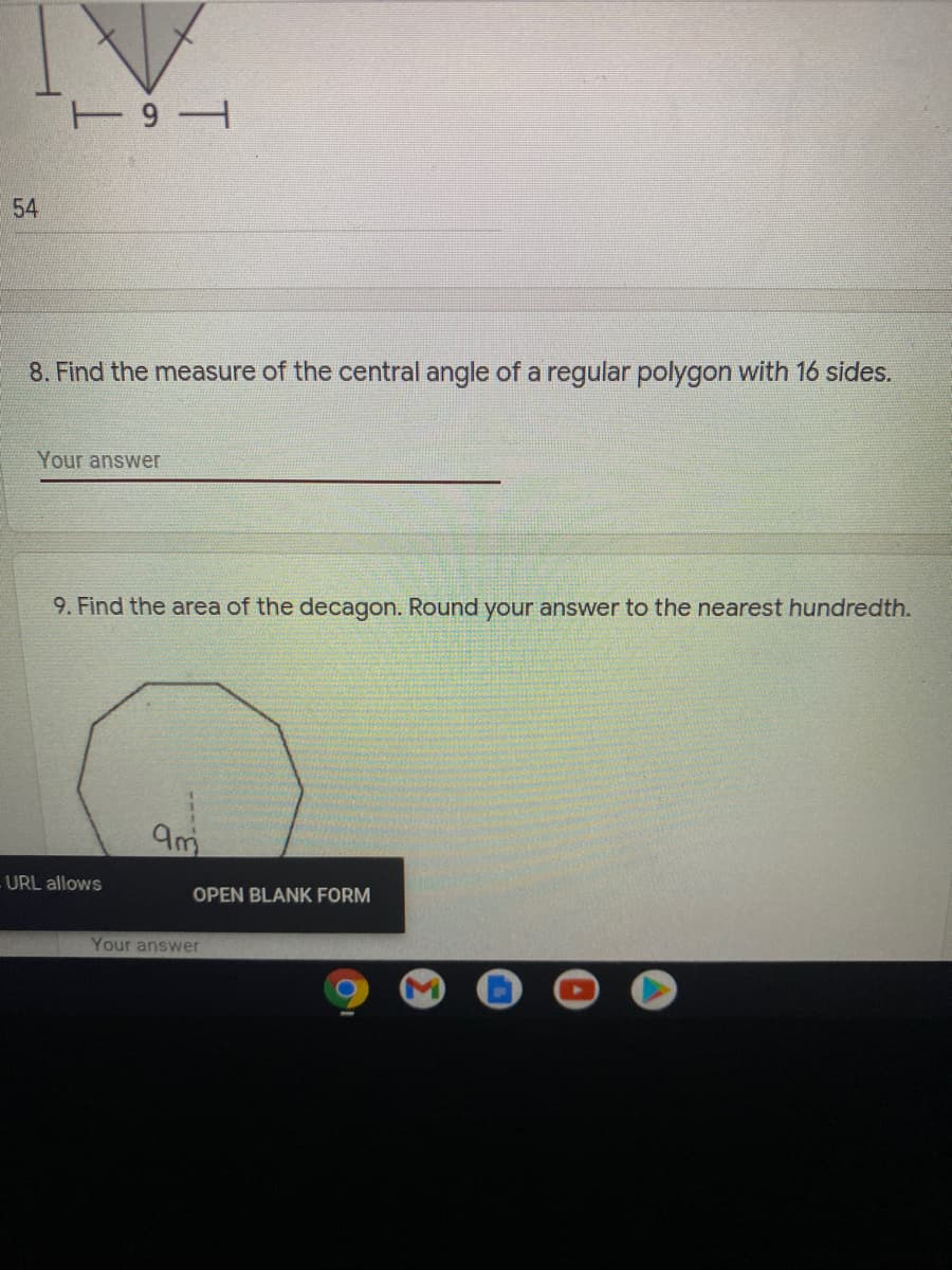 54
8. Find the measure of the central angle of a regular polygon with 16 sides.
Your answer
9. Find the area of the decagon. Round your answer to the nearest hundredth.
9m
-URL allows
OPEN BLANK FORM
Your answer
