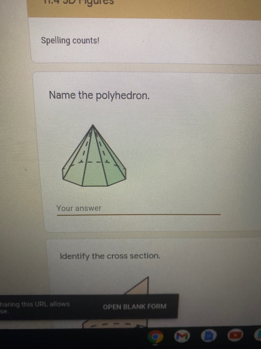 Spelling counts!
Name the polyhedron.
Your answer
Identify the cross section.
haring this URL allows
se
OPEN BLANK FORM
