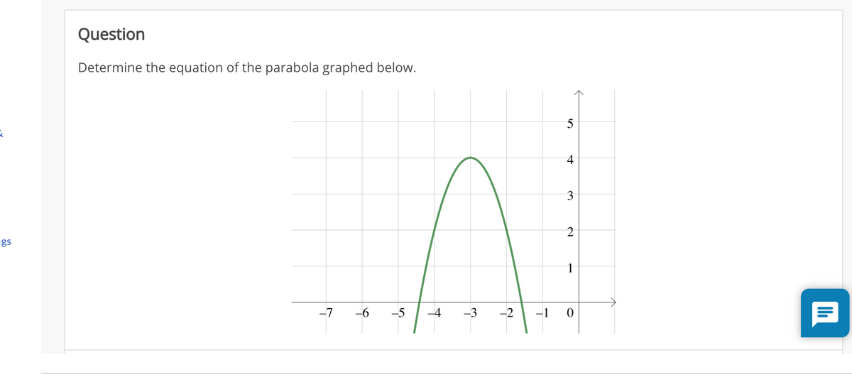 Question
Determine the equation of the parabola graphed below.
5
4
3
2
gs
1
-7
-6
-5
-4
-3
-2
-1 0
