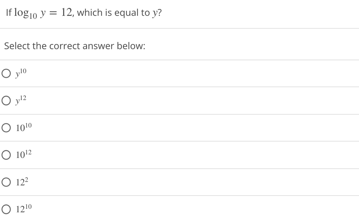If log10 y = 12, which is equal to y?
Select the correct answer below:
O yl0
O yl2
O 1010
O 1012
O 122
O 1210
