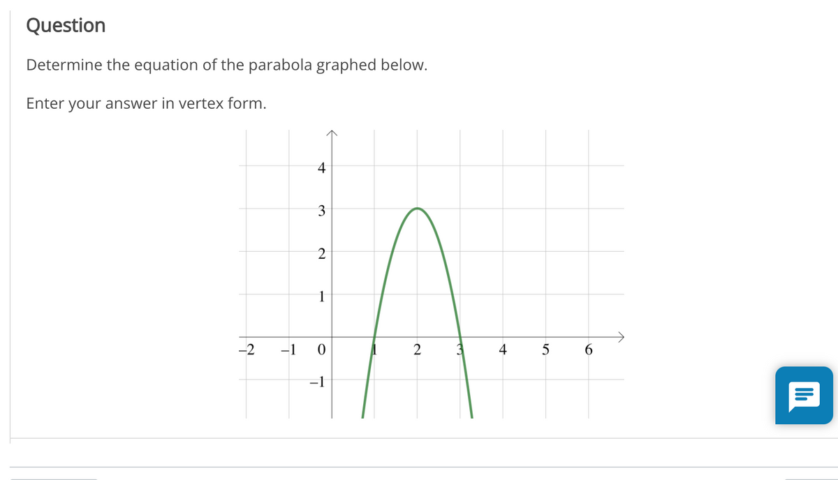 Question
Determine the equation of the parabola graphed below.
Enter your answer in vertex form.
3
2
1
-2
-1 0
2
4 5
-1
