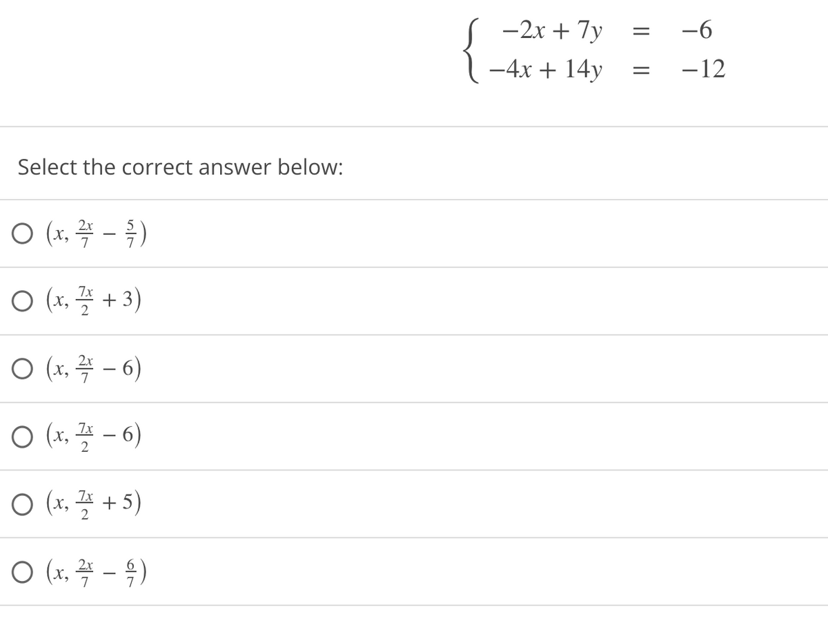 {
-2x + 7y
-6
-4x + 14y
-12
Select the correct answer below:
X,
ㅇ (x, 끌 + 3)
ㅇ (1, 꼭 - 6)
– 6)
7x
2
O (x, 즉 + 5)
2
O (x. - 4)
I|||
