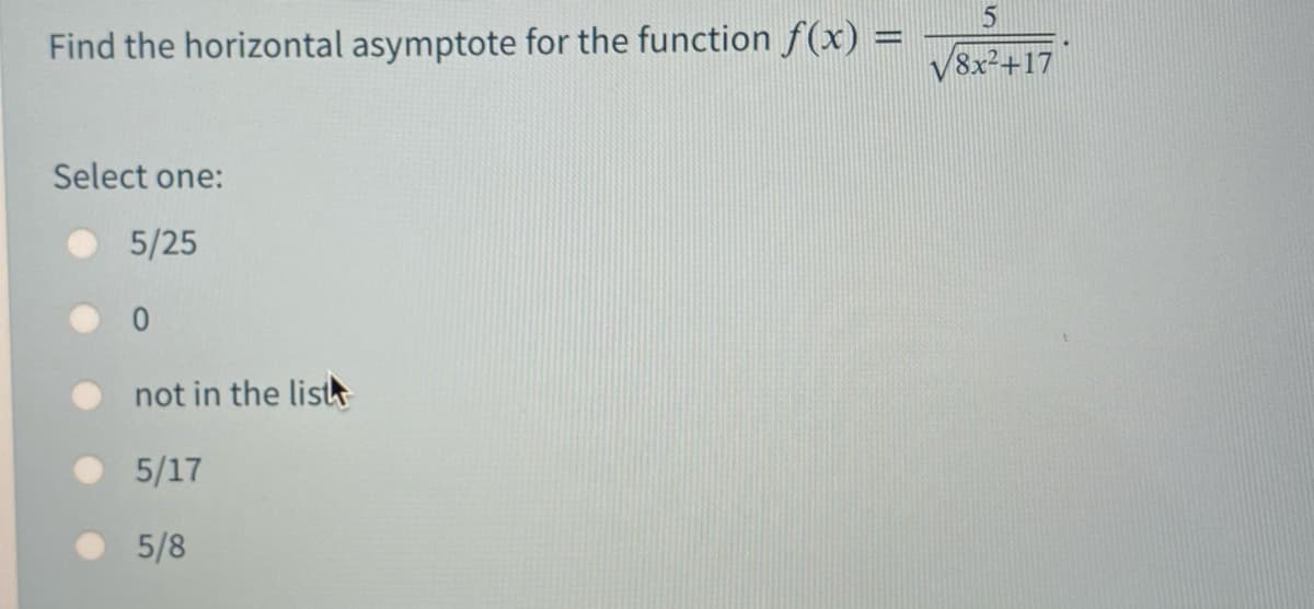Find the horizontal asymptote for the function f(x) =
V8x²+17
Select one:
5/25
not in the lish
5/17
5/8
