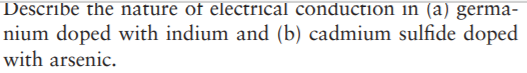 Describe the nature of electrical conduction in (a) germa-
nium doped with indium and (b) cadmium sulfide doped
with arsenic.
