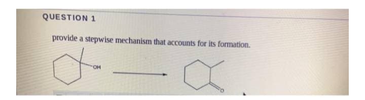 QUESTION 1
provide a stepwise mechanism that accounts for its formation.
O.
