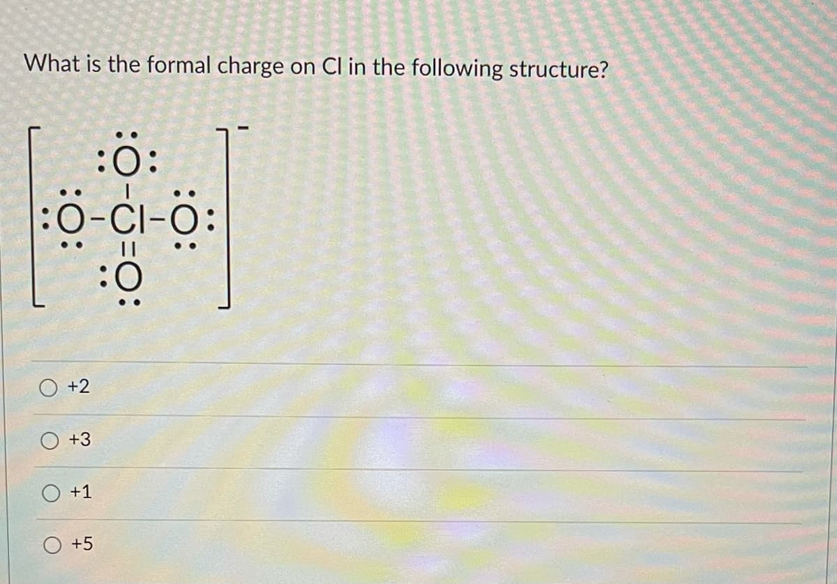 What is the formal charge on Cl in the following structure?
:ö:
:0-CI-O:
ö:
O +2
+3
+1
+5
