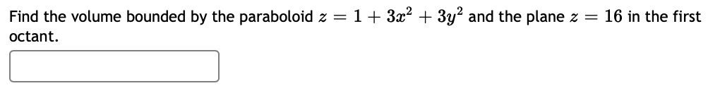 Find the volume bounded by the paraboloid z = 1+ 3x2 + 3y? and the plane z = 16 in the first
octant.
