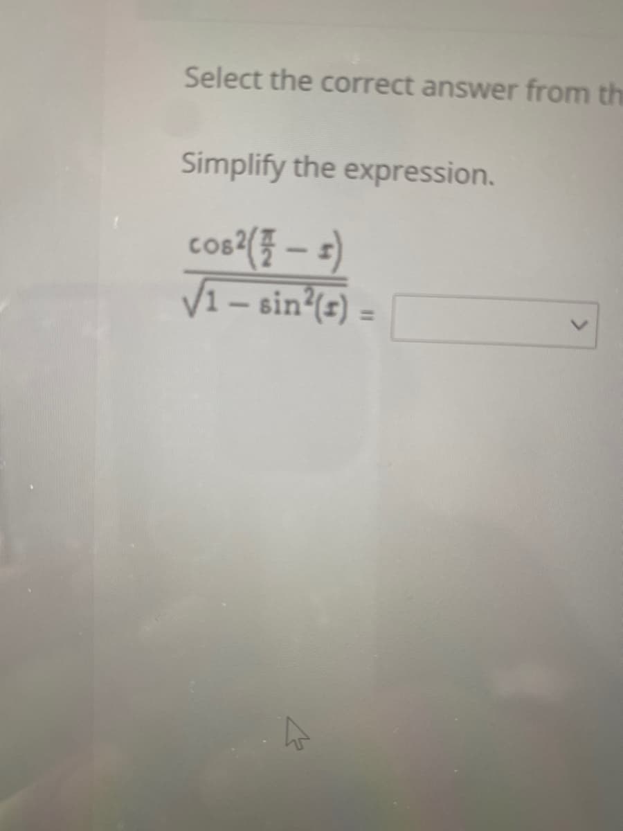 Select the correct answer from the
Simplify the expression.
cos:(} – s)
V =
1– sin*(=)
%3D
