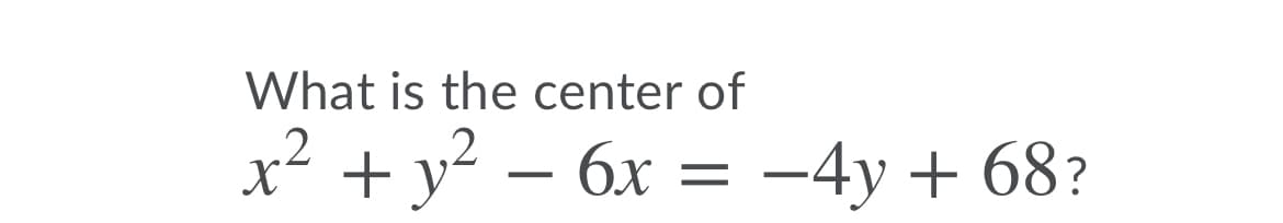 What is the center of
,2
x² + y² – 6x = -4y + 68?
