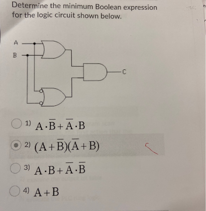 Determine the minimum Boolean expression
for the logic circuit shown below.
A
B
O 1)
A B+A B
O 2)
(A+B)(A+ B)
O 3) A B+ A B
O 4) A+B
