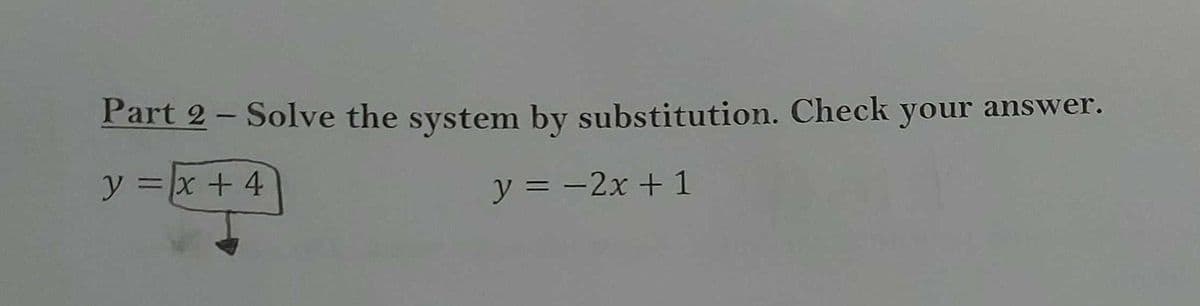 Part 2 - Solve the system by substitution. Check your answer.
y =x + 4
y = -2x + 1
%3D
