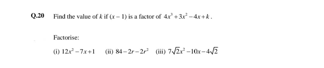 Q.20
Find the value of k if (x – 1) is a factor of 4x +3x² –4x+k.
Factorise:
(i) 12x² – 7x+1
(ii) 84– 2r– 2r? (iii) 7/2x² –10x-4/2
