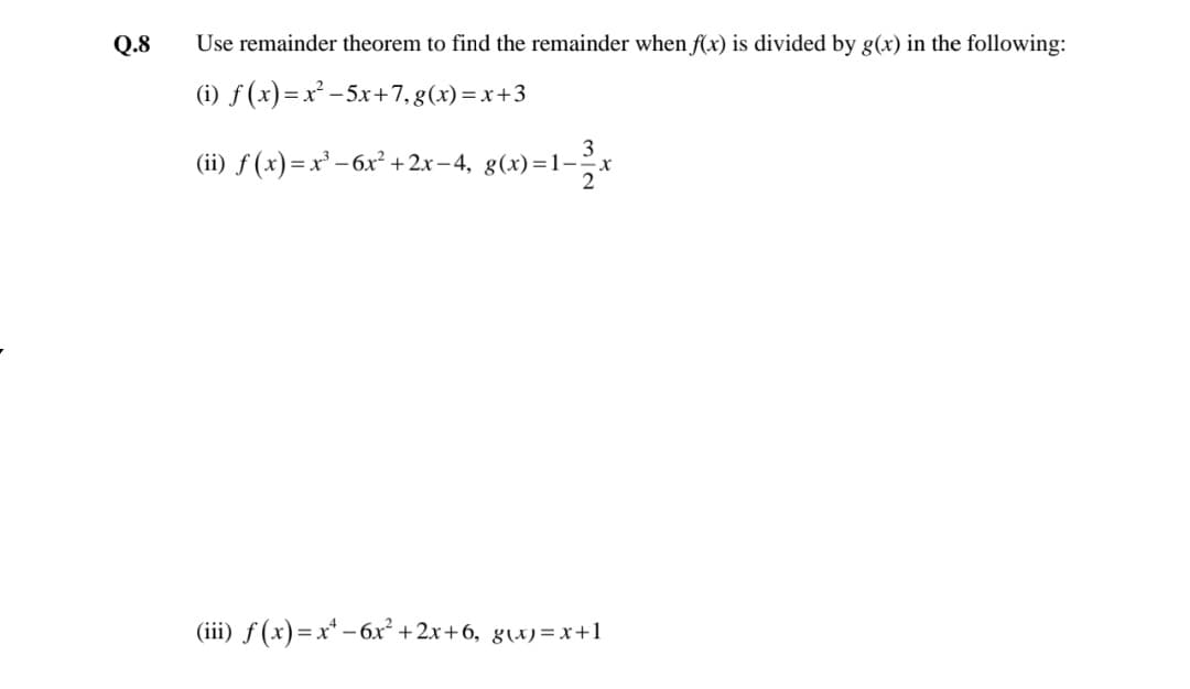 Q.8
Use remainder theorem to find the remainder when ff(x) is divided by g(x) in the following:
(i) f (x)=x² -5x+7, g(x) = x+3
(ii) ƒ (x)= x³ – 6x² +2x- 4, g(x)=1-*
(iii) ƒ (x)=x* – 6x² +2x+6, g\x)=x+1
