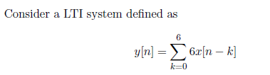 Consider a LTI system defined as
6
y[n] = 6z[n – k]
k=0
