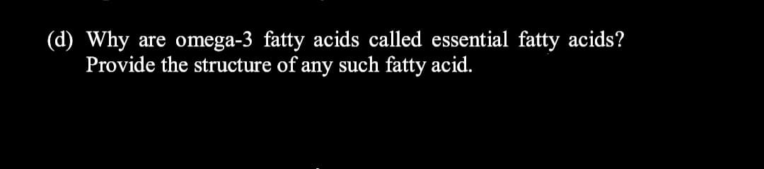 (d) Why
Provide the structure of any such fatty acid.
omega-3 fatty acids called essential fatty acids?
are
