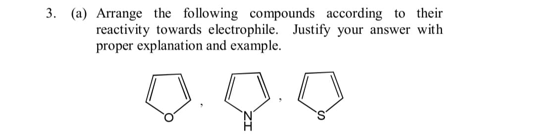 3. (a) Arrange the following compounds according to their
reactivity towards electrophile. Justify your answer with
proper explanation and example.
