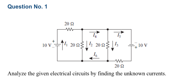 Question No. 1
20 2
10 v=14 20 23½ 20 23
10 V
20 2
Analyze the given electrical circuits by finding the unknown currents.
