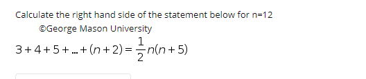 Calculate the right hand side of the statement below for n=12
©George Mason University
1
3+4+5+ . + (n+2) = n(n+5)
