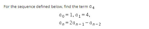 For the sequence defined below, find the term a 4
ao = 1, a1= 4,
an = 2an-1-an-2
