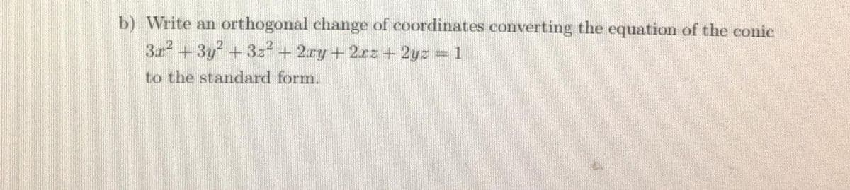 b) Write an orthogonal change of coordinates converting the equation of the conic
3z+3y +3z + 2ry +2zz+ 2yz 1
to the standard form.
