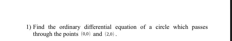 1) Find the ordinary differential equation of a circle which passes
through the points (0,0) and (2,0).
