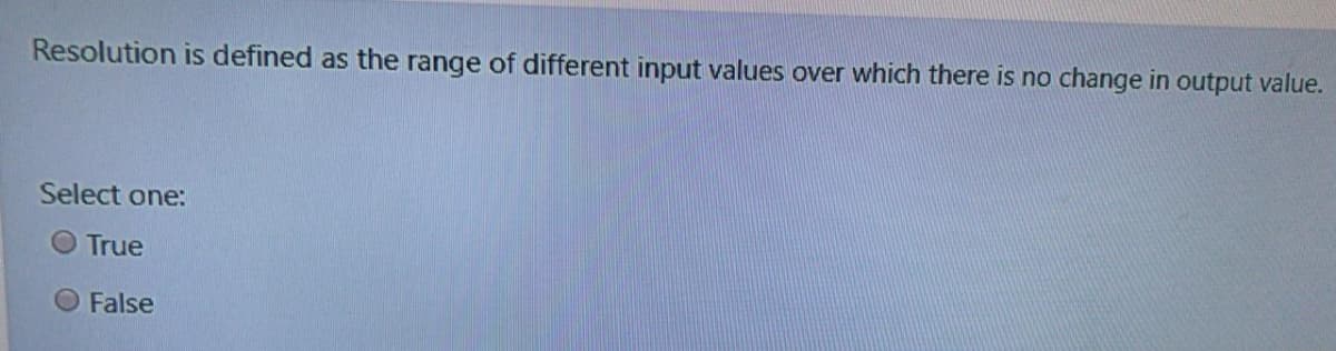 Resolution is defined as the range of different input values over which there is no change in output value.
Select one:
O True
O False
