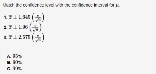 Match the confidence level with the confidence interval for u.
1. 7+1.645 (
2. +1.96 ()
3. 7 + 2.575 (
A. 95%
В. 90%
C. 99%
