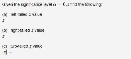Given the significance level a = 0.1 find the following:
(a) left-tailed z value
(b) right-tailed z value
z =
(c) two-tailed z value
|2| =
|z|
