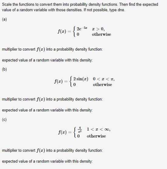 Scale the functions to convert them into probability density functions. Then find the expected
value of a random variable with those densities. If not possible, type dne.
(a)
( 2e 1> 0,
f(x) =
otherwise
