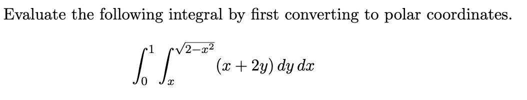 Evaluate the following integral by first converting to polar coordinates.
1² [V²=2² (x + 2y) dy dx
X