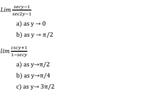 secy-1
Lim
sec2y-1
a) as y → 0
b) as y → 1/2
cscy+1
lim
1-secy
a) as y→T/2
b) as y→n/4
c) as y→ 3n/2
