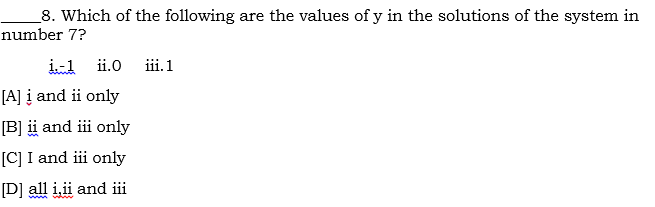 _8. Which of the following are the values of y in the solutions of the system in
number 7?
i-1
ii.0
iii. 1
[A] į and ii only
[B] i and iii only
[C] I and iii only
[D] all i,ii and iii
ww
