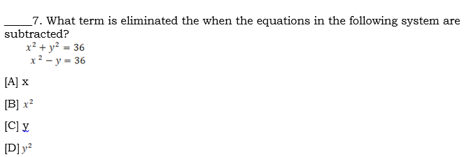 _7. What term is eliminated the when the equations in the following system are
subtracted?
x² + y? = 36
x2 – y = 36
[A] x
[B] x²
[C] ¥
[D]y?
