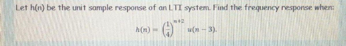 Let h(n) be the unit sample response of an LTI system. Find the frequency response when:
n+2
h(n) = (-)
u(n – 3).
