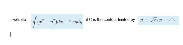 Evaluate
+ y?)dr – 2rydy
if C is the contour limited by y = VT, y = x2.
