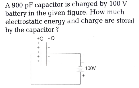 A 900 pF capacitor is charged by 100 V
battery in the given figure. How much
electrostatic energy and charge are stored
by the capacitor ?
+Q -Q
100V
+ + +l+ +
