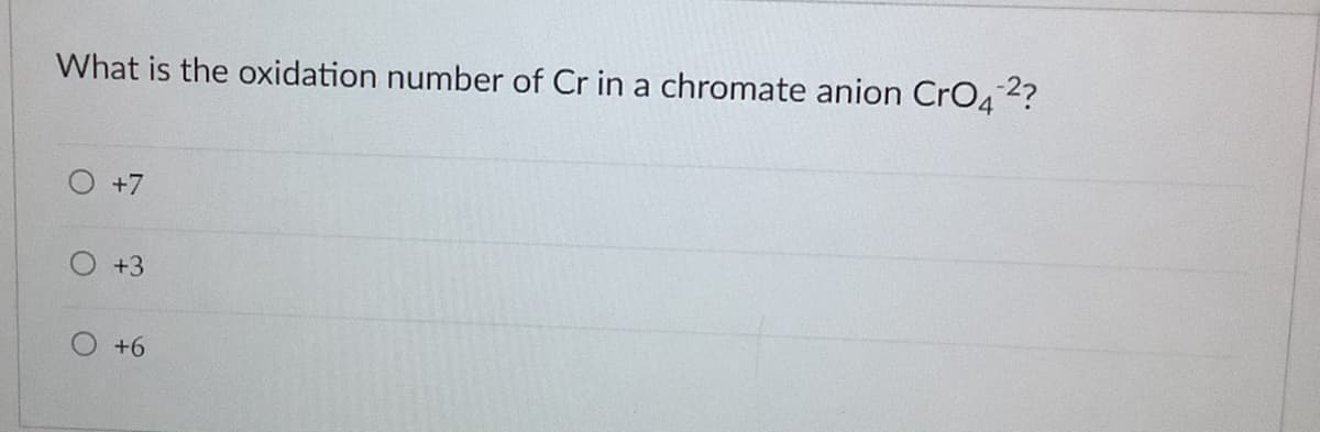 What is the oxidation number of Cr in a chromate anion CrO4 2?
+7
+3
+6
