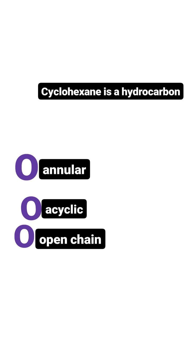 Cyclohexane is a hydrocarbon
O
annular
0 acyclic
Oopen chain