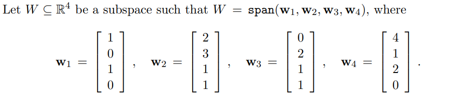 Let WC R4 be a subspace such that W = span(w₁, W2, W3, W4), where
4
1
[!]
2
0
W1 =
1
0
1
0
2
W2 =
2
3
1
W3 =
0
2
1
1
W4 =