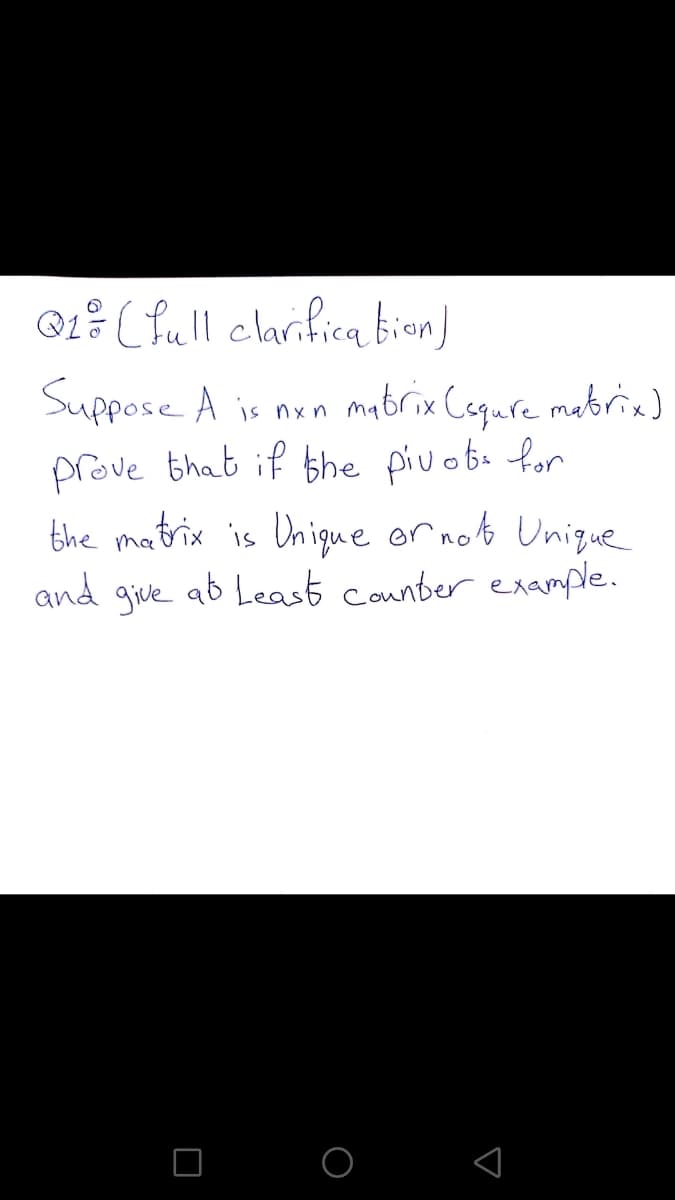 ®1? (full clarifica bion)
Suppose A is nxn ma
brix Cequre mabrix)
prove that if the pivoba for
the matrix is Unique or not Unique
ab Least counber example.
and
give
O O
